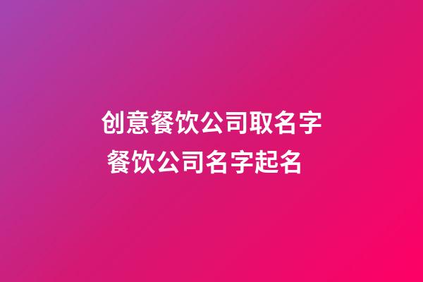 创意餐饮公司取名字 餐饮公司名字起名-第1张-公司起名-玄机派